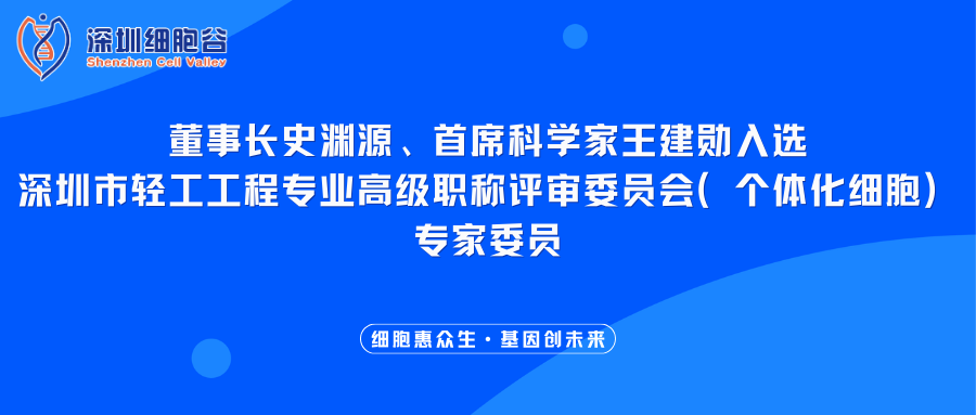 我司董事长史渊源、首席科学家王建勋入选深圳市轻工工程专业高级职称评审委员会（个体化细胞）专家委员