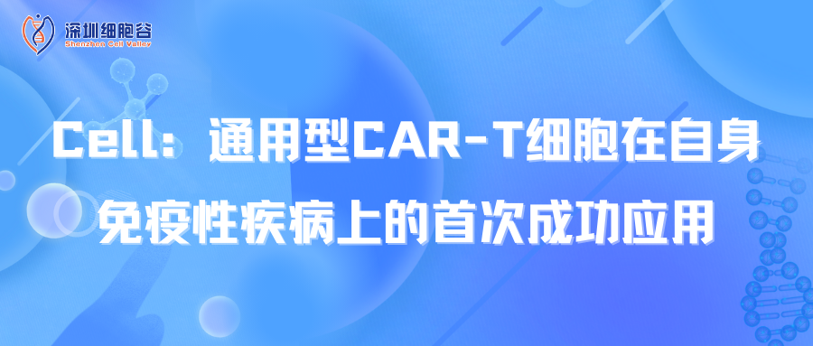  Cell：通用型CAR-T细胞在自身免疫性疾病上的首次成功应用