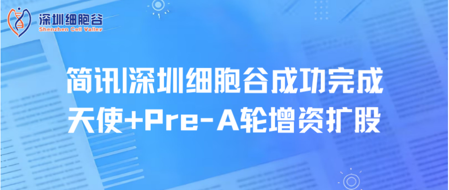 简讯|深圳细胞谷成功完成天使+Pre-A轮增资扩股