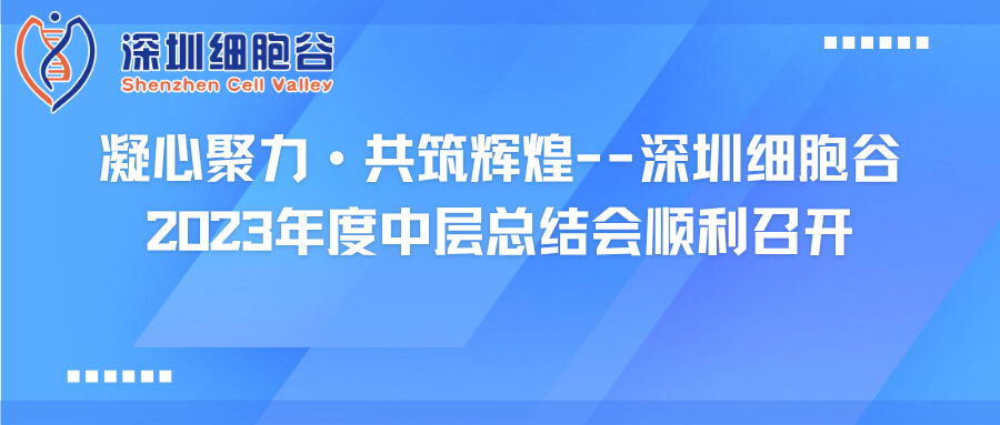 凝心聚力·共筑辉煌--深圳细胞谷2023年度中层总结会顺利召开