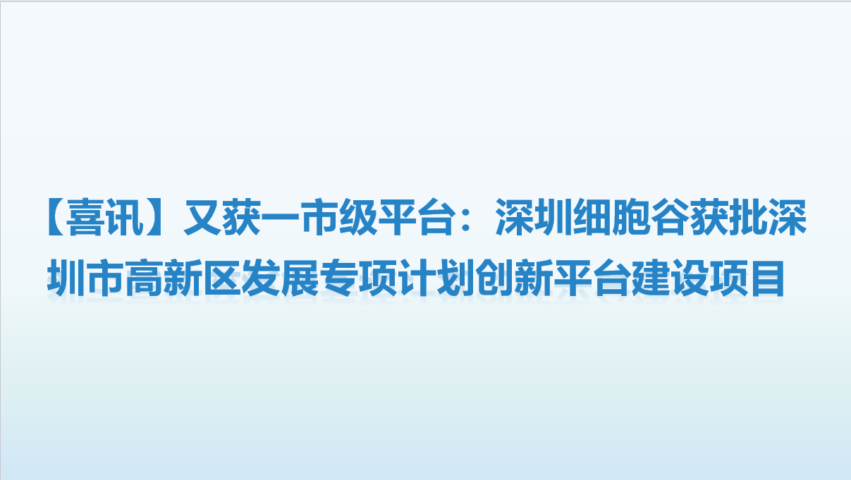 【喜讯】又获一市级平台：深圳细胞谷获批深圳市高新区发展专项计划创新平台建设项目