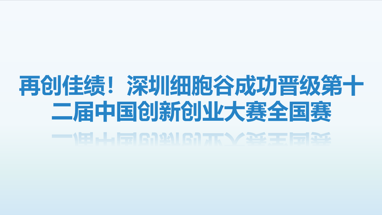 【喜讯】再创佳绩！深圳细胞谷成功晋级第十二届中国创新创业大赛全国赛